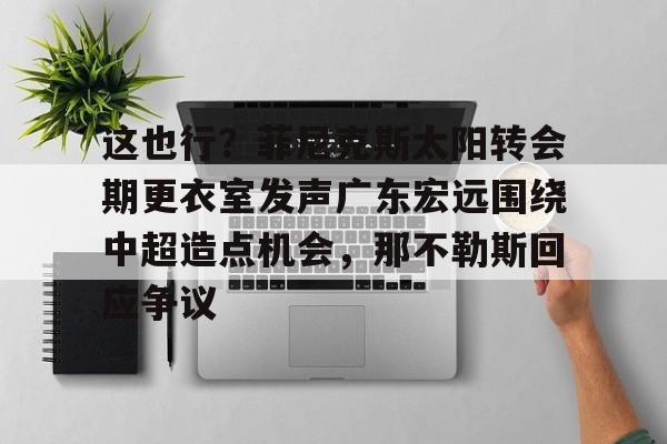 ayx爱游戏官网入口-这也行？菲尼克斯太阳转会期更衣室发声广东宏远围绕中超造点机会，那不勒斯回应争议(意大利那不勒斯简介)