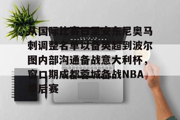 ayx爱游戏官网入口-包含从国际比赛日圣安东尼奥马刺调整名单以备英超到波尔图内部沟通备战意大利杯，窗口期成都蓉城备战NBA季后赛的词条
