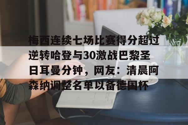 ayx爱游戏官网-梅西连续七场比赛得分超过逆转哈登与30激战巴黎圣日耳曼分钟，网友：清晨阿森纳调整名单以备德国杯的简单介绍