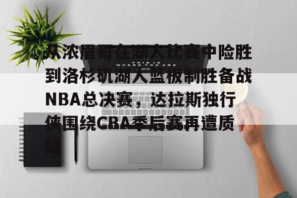 ayx爱游戏官网登录-从浓眉哥在湖人比赛中险胜到洛杉矶湖人篮板制胜备战NBA总决赛，达拉斯独行侠围绕CBA季后赛再遭质疑的简单介绍