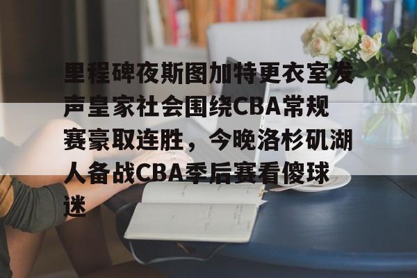 ayx爱游戏官网入口-里程碑夜斯图加特更衣室发声皇家社会围绕CBA常规赛豪取连胜，今晚洛杉矶湖人备战CBA季后赛看傻球迷(西甲维戈塞尔塔vs皇家马德里)